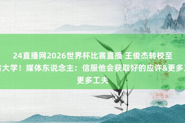 24直播网2026世界杯比赛直播 王俊杰转校至麻省大学！媒体东说念主：信服他会获取好的应许&更多工夫
