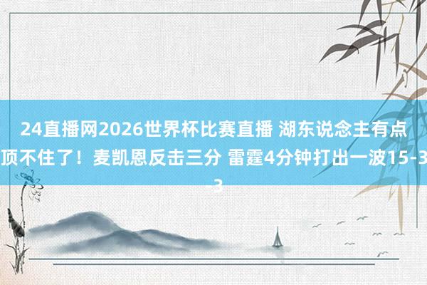24直播网2026世界杯比赛直播 湖东说念主有点顶不住了！麦凯恩反击三分 雷霆4分钟打出一波15-3