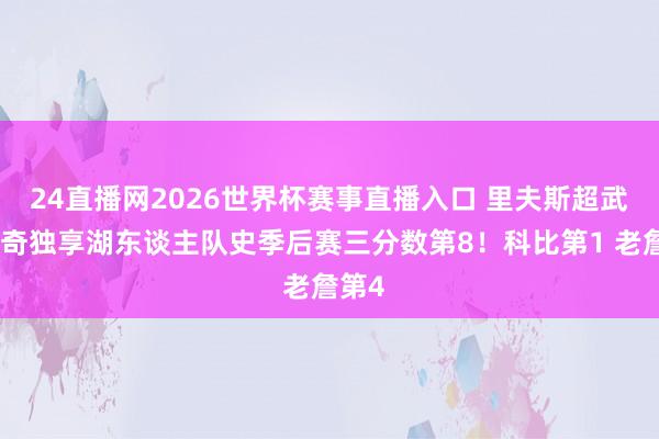24直播网2026世界杯赛事直播入口 里夫斯超武贾西奇独享湖东谈主队史季后赛三分数第8！科比第1 老詹第4