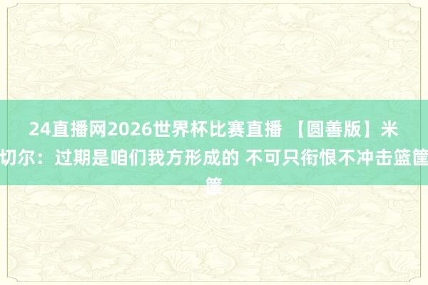 24直播网2026世界杯比赛直播 【圆善版】米切尔：过期是咱们我方形成的 不可只衔恨不冲击篮筐