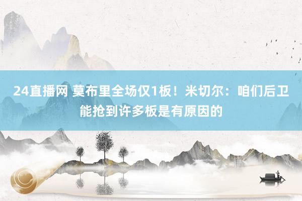 24直播网 莫布里全场仅1板！米切尔：咱们后卫能抢到许多板是有原因的