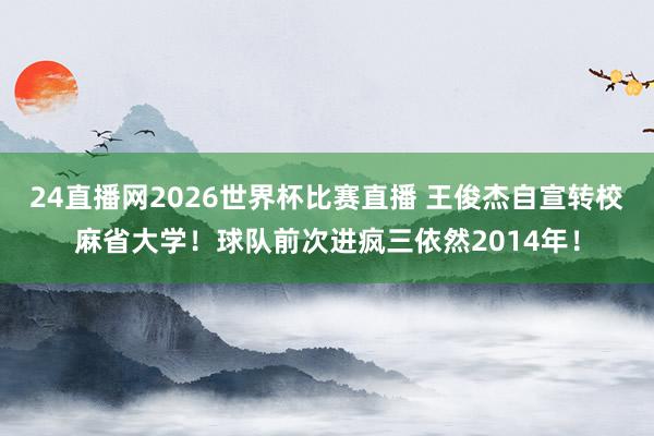24直播网2026世界杯比赛直播 王俊杰自宣转校麻省大学！球队前次进疯三依然2014年！