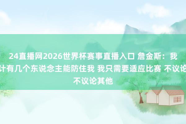 24直播网2026世界杯赛事直播入口 詹金斯：我不合计有几个东说念主能防住我 我只需要适应比赛 不议论其他