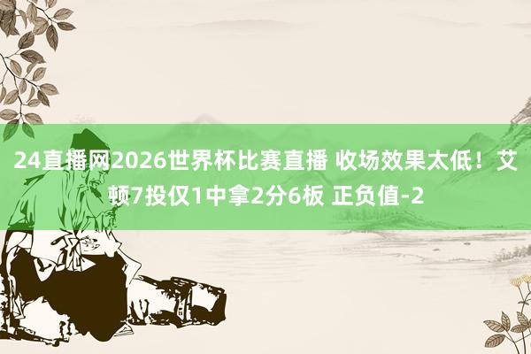 24直播网2026世界杯比赛直播 收场效果太低！艾顿7投仅1中拿2分6板 正负值-2