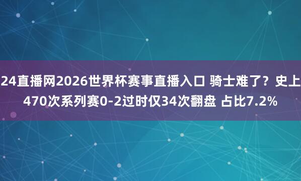 24直播网2026世界杯赛事直播入口 骑士难了？史上470次系列赛0-2过时仅34次翻盘 占比7.2%