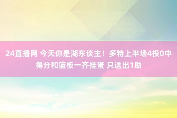 24直播网 今天你是湖东谈主！多特上半场4投0中得分和篮板一齐挂蛋 只送出1助