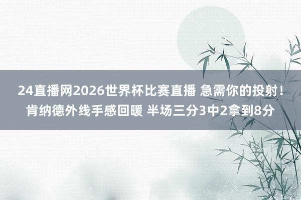 24直播网2026世界杯比赛直播 急需你的投射！肯纳德外线手感回暖 半场三分3中2拿到8分