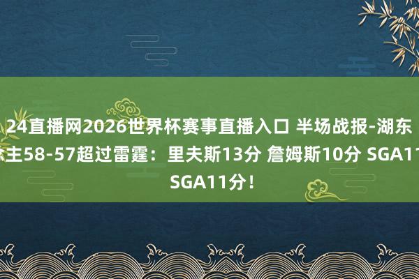 24直播网2026世界杯赛事直播入口 半场战报-湖东说念主58-57超过雷霆：里夫斯13分 詹姆斯10分 SGA11分！