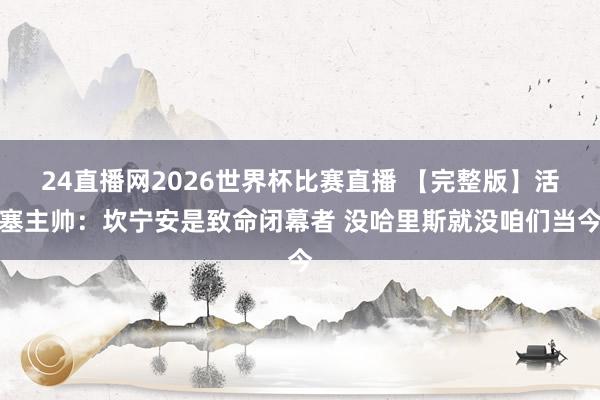 24直播网2026世界杯比赛直播 【完整版】活塞主帅：坎宁安是致命闭幕者 没哈里斯就没咱们当今