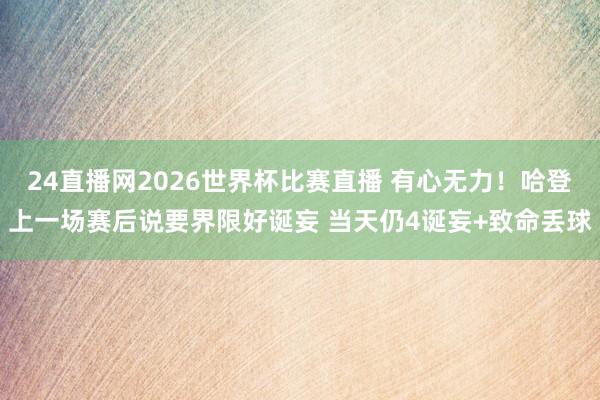 24直播网2026世界杯比赛直播 有心无力！哈登上一场赛后说要界限好诞妄 当天仍4诞妄+致命丢球