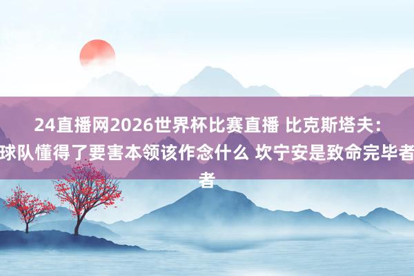 24直播网2026世界杯比赛直播 比克斯塔夫：球队懂得了要害本领该作念什么 坎宁安是致命完毕者