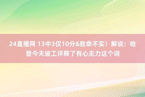 24直播网 13中3仅10分&致命不实！解说：哈登今天竣工评释了有心无力这个词