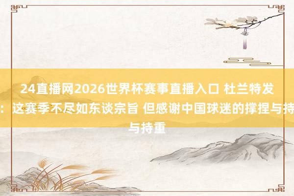 24直播网2026世界杯赛事直播入口 杜兰特发博：这赛季不尽如东谈宗旨 但感谢中国球迷的撑捏与持重