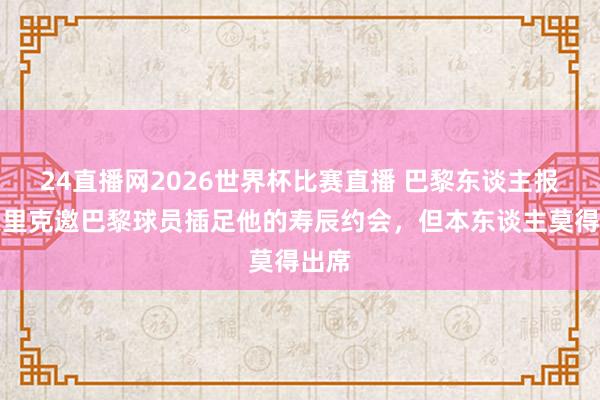 24直播网2026世界杯比赛直播 巴黎东谈主报：恩里克邀巴黎球员插足他的寿辰约会，但本东谈主莫得出席