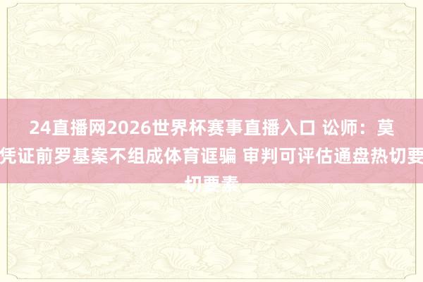 24直播网2026世界杯赛事直播入口 讼师：莫得凭证前罗基案不组成体育诓骗 审判可评估通盘热切要素