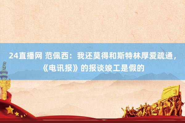 24直播网 范佩西：我还莫得和斯特林厚爱疏通，《电讯报》的报谈竣工是假的