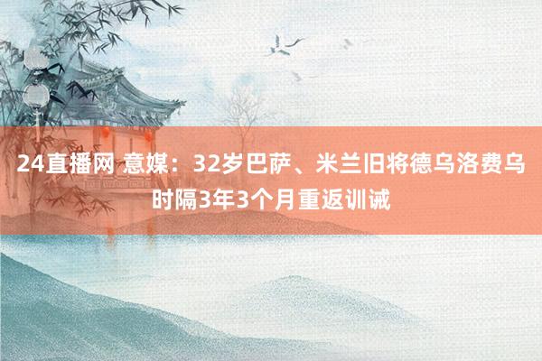 24直播网 意媒：32岁巴萨、米兰旧将德乌洛费乌时隔3年3个月重返训诫