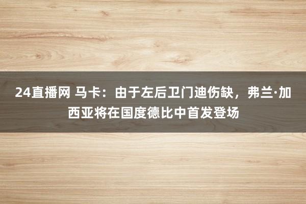 24直播网 马卡：由于左后卫门迪伤缺，弗兰·加西亚将在国度德比中首发登场