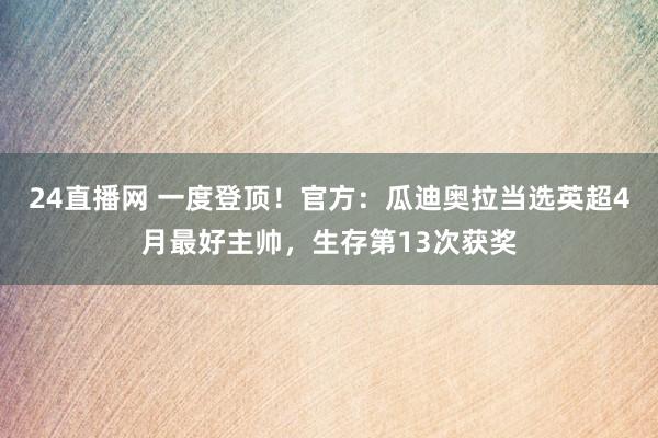24直播网 一度登顶！官方：瓜迪奥拉当选英超4月最好主帅，生存第13次获奖