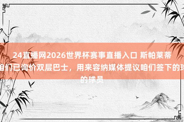 24直播网2026世界杯赛事直播入口 斯帕莱蒂：咱们已询价双层巴士，用来容纳媒体提议咱们签下的球员