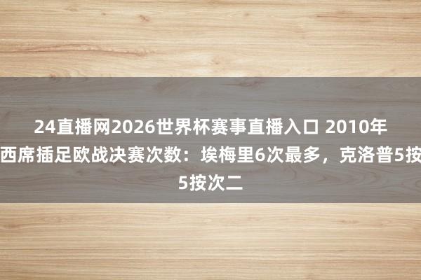 24直播网2026世界杯赛事直播入口 2010年以来西席插足欧战决赛次数：埃梅里6次最多，克洛普5按次二