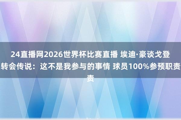 24直播网2026世界杯比赛直播 埃迪·豪谈戈登转会传说：这不是我参与的事情 球员100%参预职责