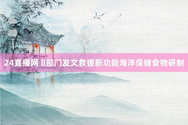 24直播网 8部门发文救援新功能海洋保健食物研制