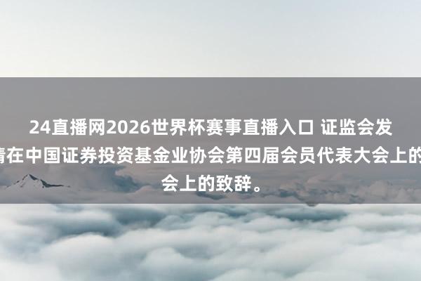 24直播网2026世界杯赛事直播入口 证监会发布吴清在中国证券投资基金业协会第四届会员代表大会上的致辞<a href=