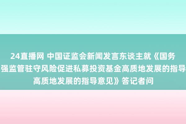 24直播网 中国证监会新闻发言东谈主就《国务院办公厅对于加强监管驻守风险促进私募投资基金高质地发展的指导意见》答记者问