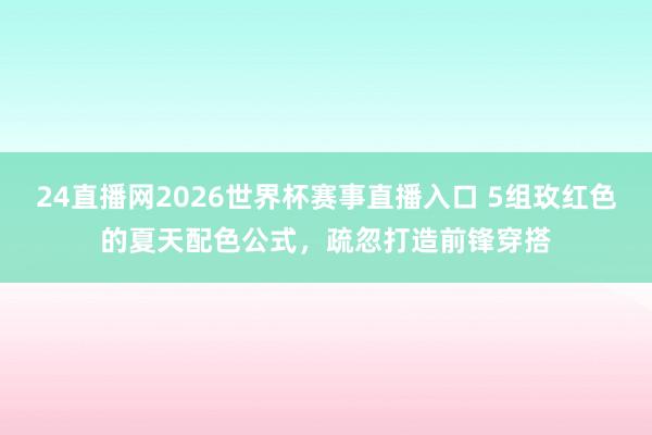 24直播网2026世界杯赛事直播入口 5组玫红色的夏天配色公式，疏忽打造前锋穿搭