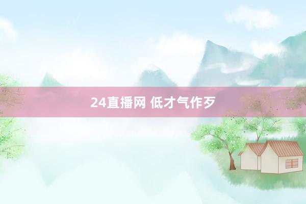 24直播网 低才气作歹