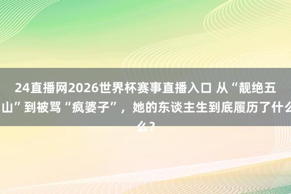 24直播网2026世界杯赛事直播入口 从“靓绝五台山”到被骂“疯婆子”，她的东谈主生到底履历了什么？