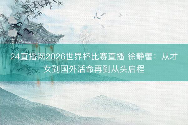 24直播网2026世界杯比赛直播 徐静蕾：从才女到国外活命再到从头启程