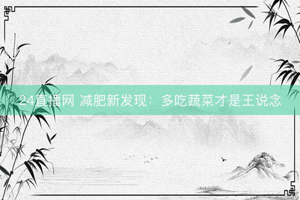 24直播网 减肥新发现：多吃蔬菜才是王说念