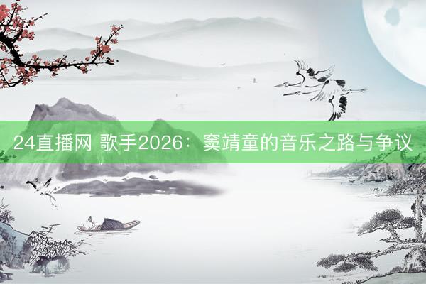 24直播网 歌手2026：窦靖童的音乐之路与争议