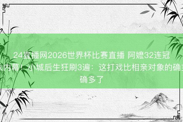 24直播网2026世界杯比赛直播 阿嬷32连冠拆伙内幕！小城后生狂刷3遍：这打戏比相亲对象的确多了