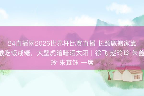 24直播网2026世界杯比赛直播 长颈鹿搬家靠腿，狐猴吃饭戒糖，大壁虎暗暗晒太阳｜徐飞 赵玲玲 朱鑫钰 一席
