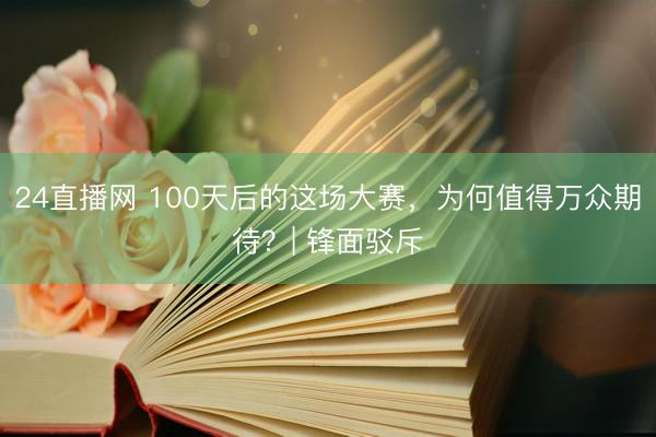 24直播网 100天后的这场大赛，为何值得万众期待？| 锋面驳斥