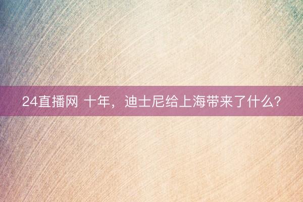 24直播网 十年,迪士尼给上海带来了什么?