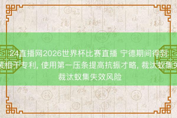 24直播网2026世界杯比赛直播 宁德期间得到电板安装相干专利， 使用第一压条提高抗振才略， 裁汰蚁集失效风险